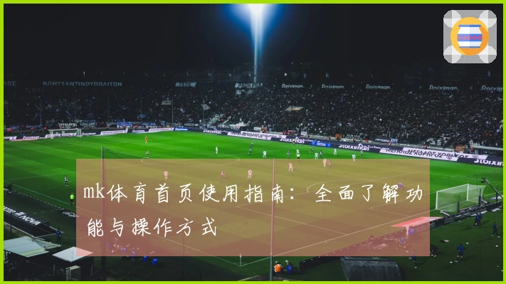 mk体育首页使用指南：全面了解功能与操作方式