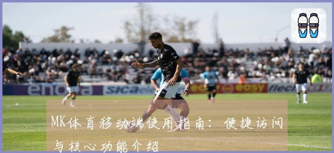 MK体育移动端使用指南：便捷访问与核心功能介绍