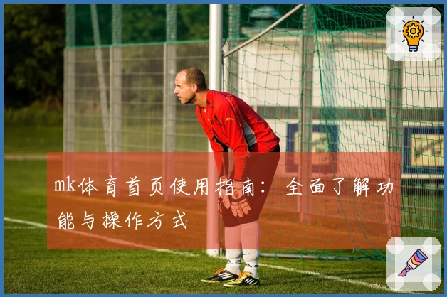 mk体育首页使用指南：全面了解功能与操作方式