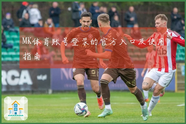 MK体育账号登录的官方入口及使用指南