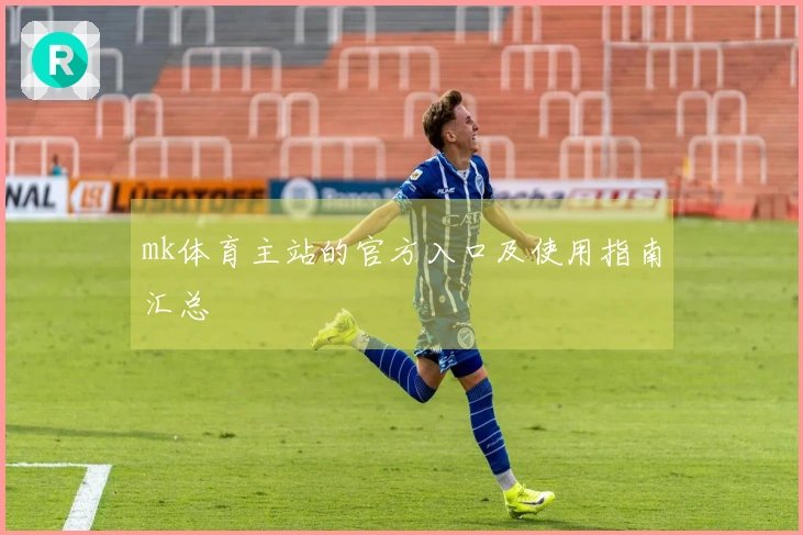 mk体育主站的官方入口及使用指南汇总