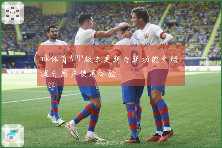 mk体育APP版本更新与新功能介绍，提升用户使用体验