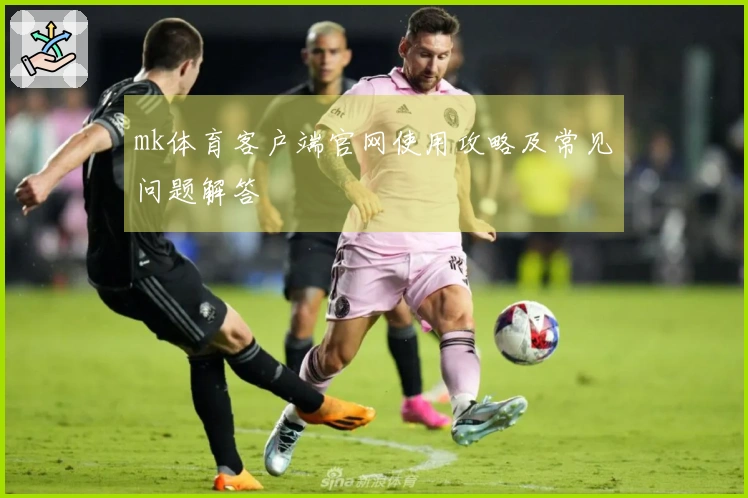 mk体育客户端官网使用攻略及常见问题解答