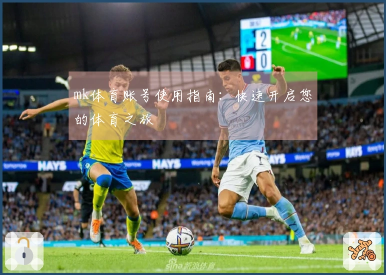 mk体育账号使用指南：快速开启您的体育之旅