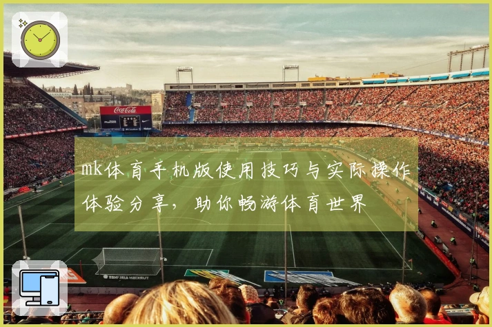 mk体育手机版使用技巧与实际操作体验分享，助你畅游体育世界