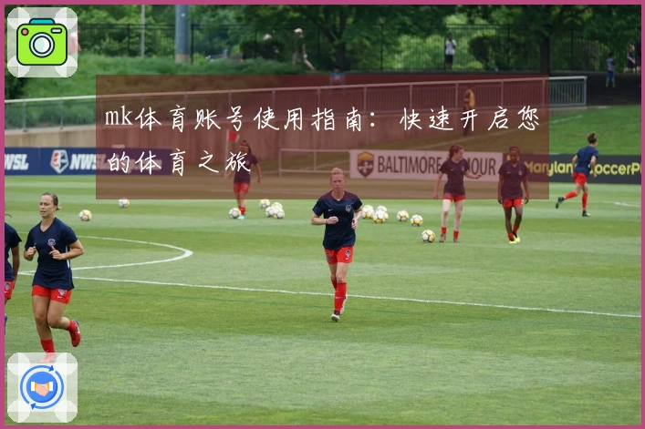 mk体育账号使用指南:快速开启您的体育之旅