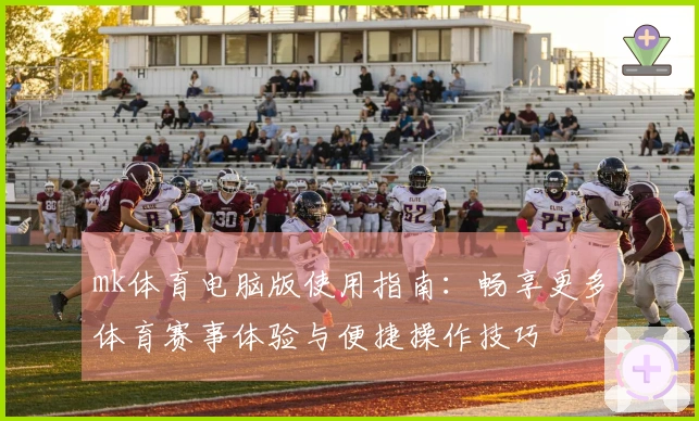 mk体育电脑版使用指南：畅享更多体育赛事体验与便捷操作技巧