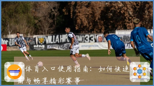 MK体育入口使用指南：如何快速注册与畅享精彩赛事