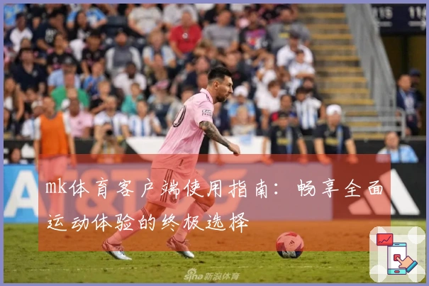 mk体育客户端使用指南：畅享全面运动体验的终极选择