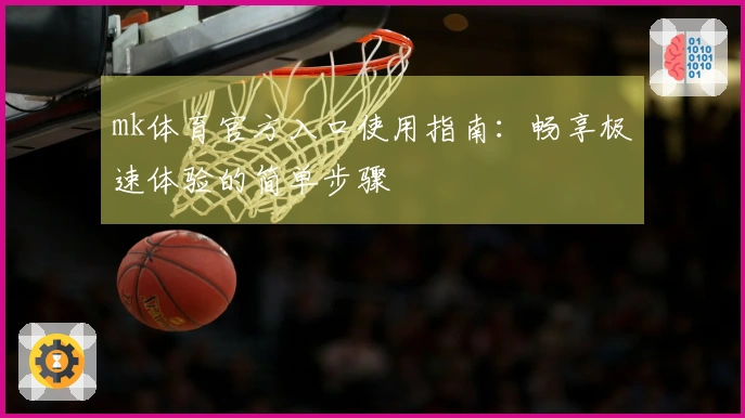 mk体育官方入口使用指南：畅享极速体验的简单步骤