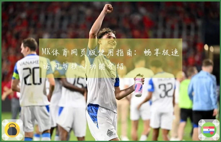 MK体育网页版使用指南:畅享极速访问与核心功能介绍