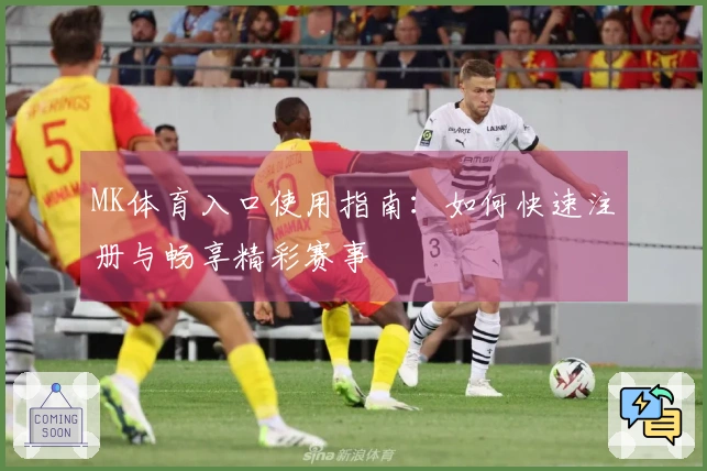 MK体育入口使用指南：如何快速注册与畅享精彩赛事