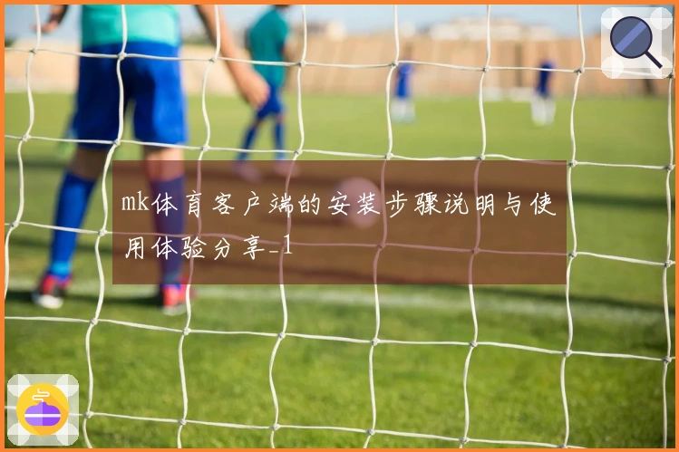 mk体育客户端的安装步骤说明与使用体验分享_1